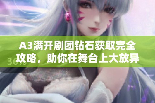 A3满开剧团钻石获取完全攻略，助你在舞台上大放异彩！