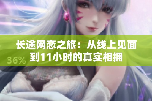 长途网恋之旅：从线上见面到11小时的真实相拥