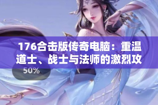 176合击版传奇电脑：重温道士、战士与法师的激烈攻城战篇章