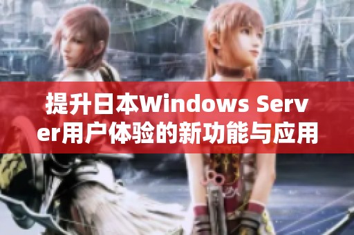 提升日本Windows Server用户体验的新功能与应用探讨