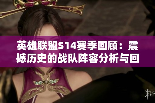 英雄联盟S14赛季回顾：震撼历史的战队阵容分析与回顾