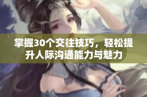 掌握30个交往技巧，轻松提升人际沟通能力与魅力