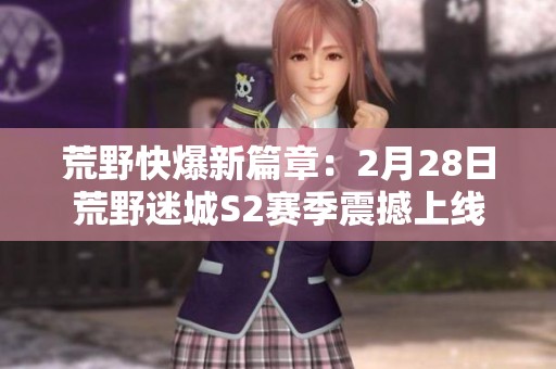 荒野快爆新篇章：2月28日荒野迷城S2赛季震撼上线