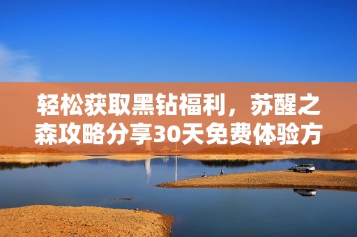 轻松获取黑钻福利，苏醒之森攻略分享30天免费体验方法