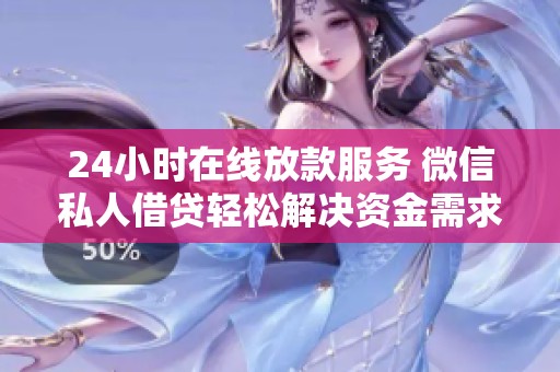24小时在线放款服务 微信私人借贷轻松解决资金需求