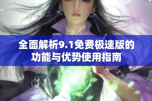全面解析9.1免费极速版的功能与优势使用指南