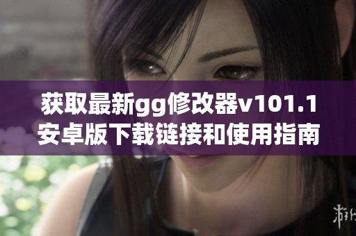 获取最新gg修改器v101.1安卓版下载链接和使用指南