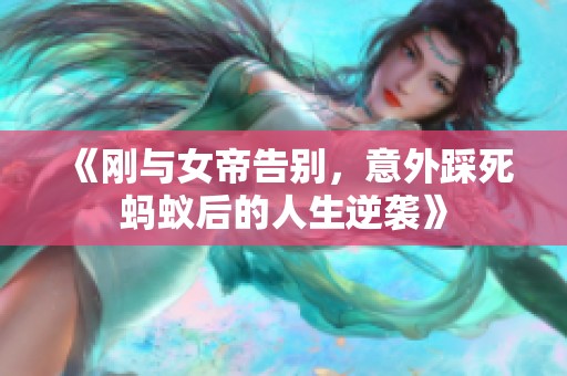 《刚与女帝告别，意外踩死蚂蚁后的人生逆袭》
