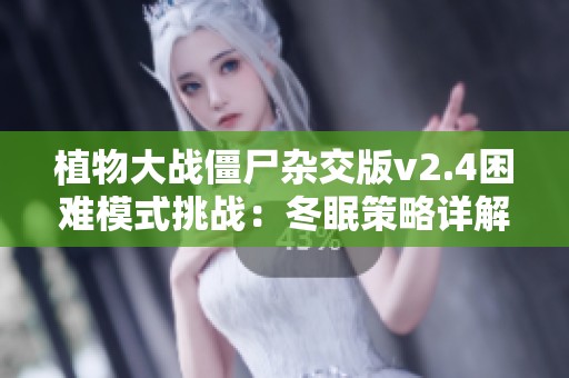 植物大战僵尸杂交版v2.4困难模式挑战：冬眠策略详解与玩法分析