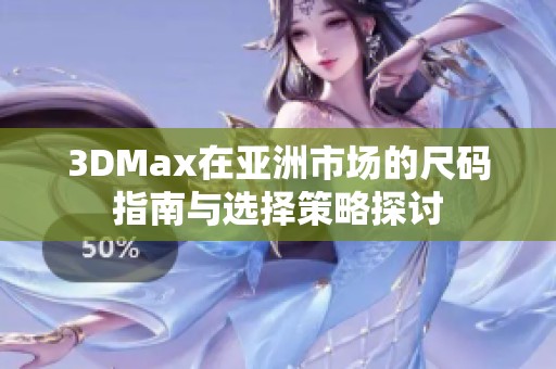 3DMax在亚洲市场的尺码指南与选择策略探讨