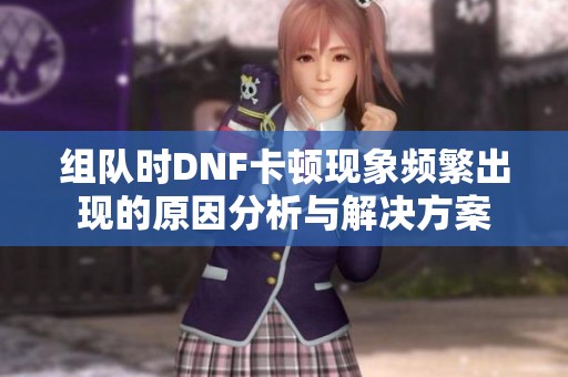 组队时DNF卡顿现象频繁出现的原因分析与解决方案