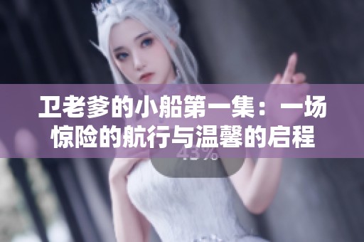 卫老爹的小船第一集：一场惊险的航行与温馨的启程