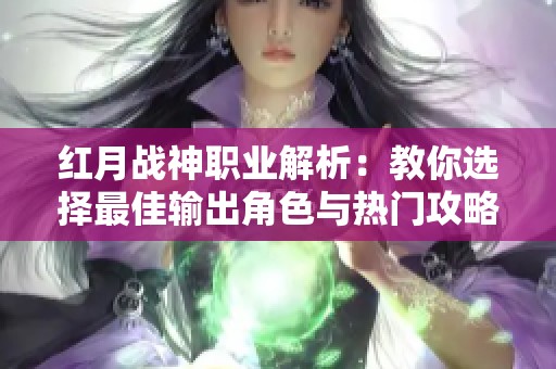 红月战神职业解析：教你选择最佳输出角色与热门攻略分享