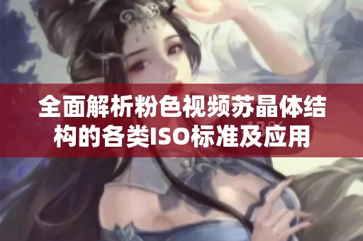 全面解析粉色视频苏晶体结构的各类ISO标准及应用
