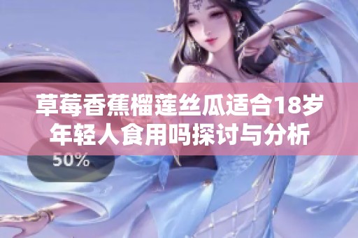 草莓香蕉榴莲丝瓜适合18岁年轻人食用吗探讨与分析