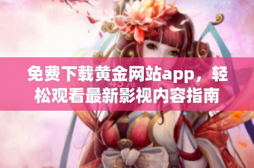 免费下载黄金网站app，轻松观看最新影视内容指南