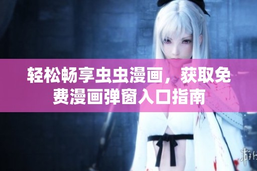 轻松畅享虫虫漫画，获取免费漫画弹窗入口指南