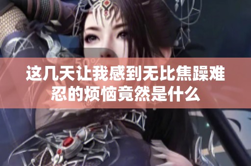 这几天让我感到无比焦躁难忍的烦恼竟然是什么
