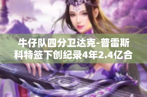 牛仔队四分卫达克-普雷斯科特签下创纪录4年2.4亿合同