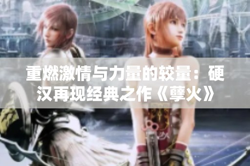重燃激情与力量的较量：硬汉再现经典之作《孽火》
