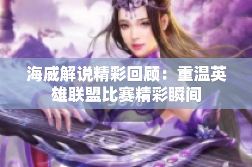 海威解说精彩回顾：重温英雄联盟比赛精彩瞬间