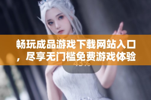 畅玩成品游戏下载网站入口，尽享无门槛免费游戏体验