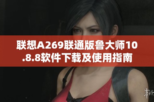 联想A269联通版鲁大师10.8.8软件下载及使用指南