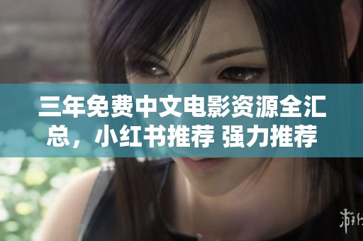 三年免费中文电影资源全汇总，小红书推荐 强力推荐