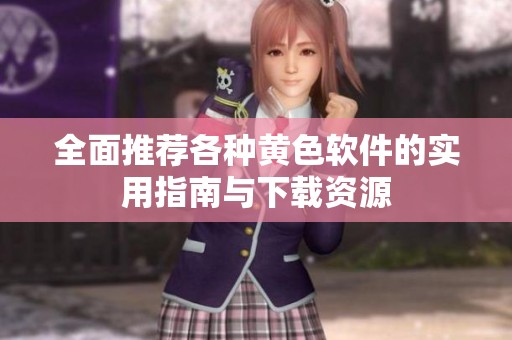 全面推荐各种黄色软件的实用指南与下载资源