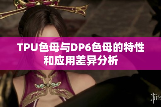 TPU色母与DP6色母的特性和应用差异分析