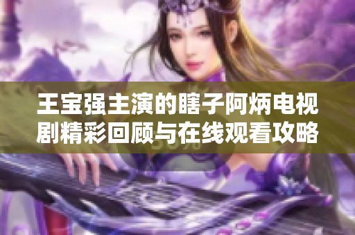 王宝强主演的瞎子阿炳电视剧精彩回顾与在线观看攻略