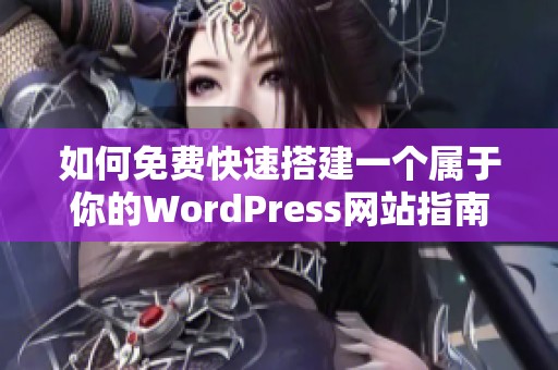 如何免费快速搭建一个属于你的WordPress网站指南