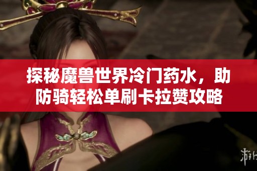 探秘魔兽世界冷门药水，助防骑轻松单刷卡拉赞攻略