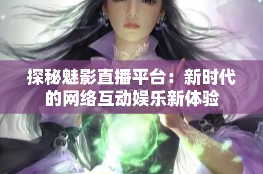 探秘魅影直播平台：新时代的网络互动娱乐新体验