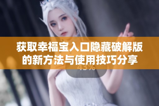 获取幸福宝入口隐藏破解版的新方法与使用技巧分享