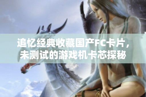 追忆经典收藏国产FC卡片，未测试的游戏机卡芯探秘