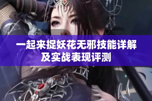 一起来捉妖花无邪技能详解及实战表现评测