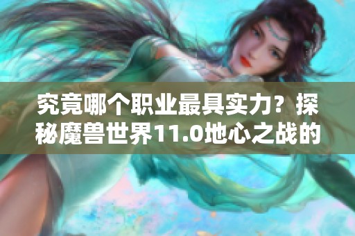 究竟哪个职业最具实力？探秘魔兽世界11.0地心之战的职业对决