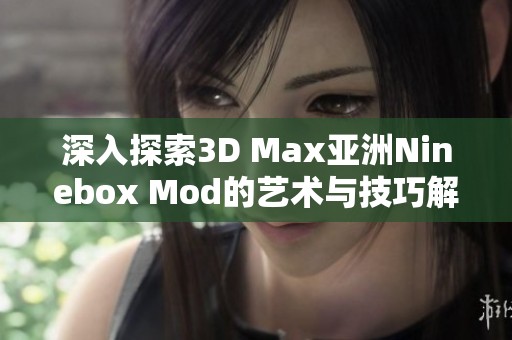 深入探索3D Max亚洲Ninebox Mod的艺术与技巧解析