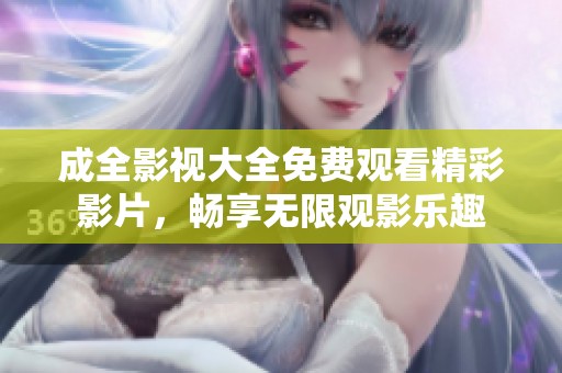 成全影视大全免费观看精彩影片，畅享无限观影乐趣