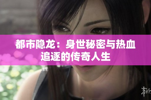 都市隐龙：身世秘密与热血追逐的传奇人生