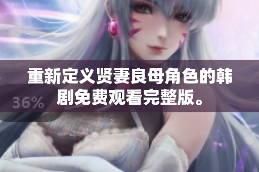 重新定义贤妻良母角色的韩剧免费观看完整版。