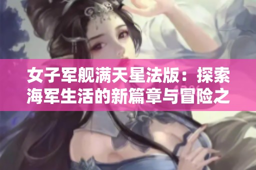 女子军舰满天星法版：探索海军生活的新篇章与冒险之旅