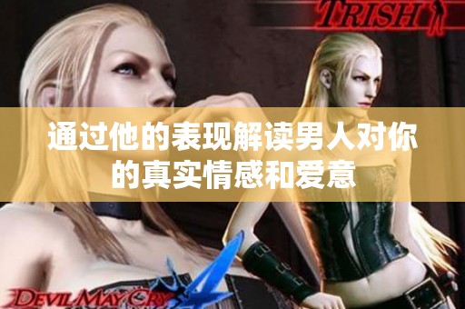 通过他的表现解读男人对你的真实情感和爱意