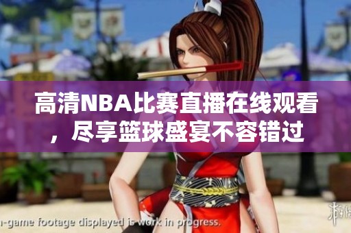 高清NBA比赛直播在线观看，尽享篮球盛宴不容错过
