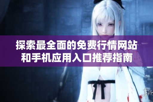 探索最全面的免费行情网站和手机应用入口推荐指南