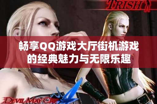 畅享QQ游戏大厅街机游戏的经典魅力与无限乐趣