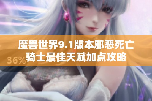 魔兽世界9.1版本邪恶死亡骑士最佳天赋加点攻略