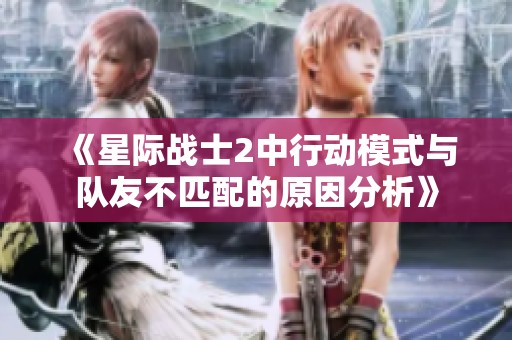 《星际战士2中行动模式与队友不匹配的原因分析》