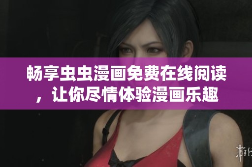 畅享虫虫漫画免费在线阅读，让你尽情体验漫画乐趣